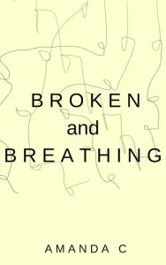 Title: Broken and Breathing, Author: Amanda C.