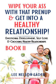 Title: Wipe Your Ass With That Prenup & Get Into a Healthy Relationship: (BOOK 2), Author: Lee Eader