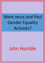 Title: Were Jesus and Paul Gender Equality Activists?, Author: John Humble