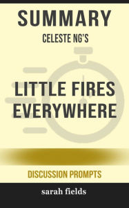 Title: Summary of Little Fires Everywhere by Celeste Ng (Discussion Prompts), Author: Sarah Fields