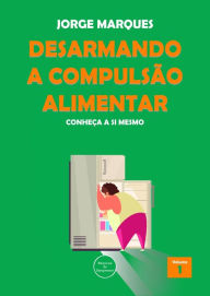 Title: Desarmando a Compulsão Alimentar - Conheça a si mesmo, Author: Jorge Marques
