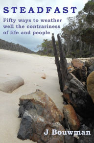 Title: Steadfast: Fifty Ways to Weather Well the Contrariness of Life and People, Author: Johanna Bouwman