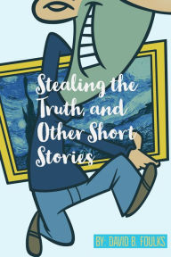 Title: Stealing the Truth, and Other Short Stories, Author: David B. Foulks