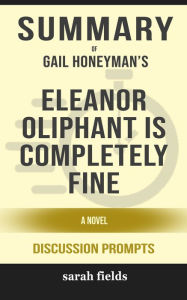 Title: Summary of Eleanor Oliphant Is Completely Fine: A Novel by Gail Honeyman (Discussion Prompts), Author: Sarah Fields