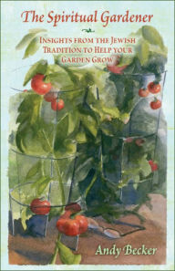 Title: The Spiritual Gardener: Insights from the Jewish Tradition to Help Your Garden Grow, Author: Andy Becker