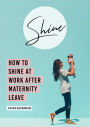 SHINE: How To Shine At Work After Maternity Leave