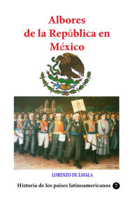 Title: Albores de la república en México, Author: Lorenzo de Zavala