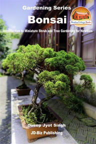 Title: Bonsai: Introduction to Miniature Shrub and Tree Gardening for Newbies, Author: Dueep Jyot Singh