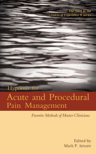 Title: Hypnosis for Acute and Procedural Pain Management: Favorite Methods of Master Clinicians (Voices of Experience, #3), Author: Mark P. Jensen