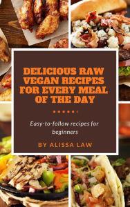 Title: Delicious Raw Vegan Recipes for Every Meal of the Day, Author: Alissa Law