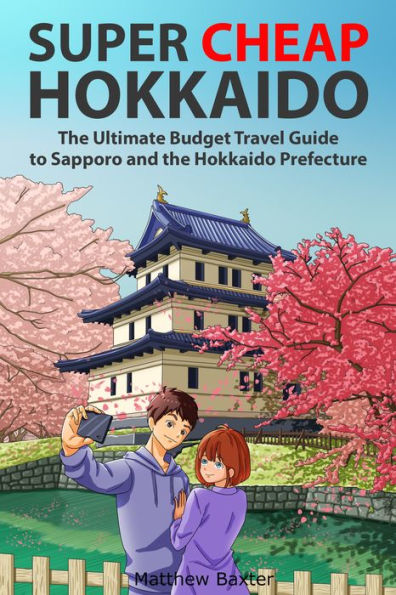 Super Cheap Hokkaido: The Ultimate Budget Travel Guide to Sapporo and the Hokkaido Prefecture