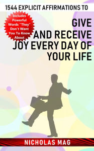 Title: 1544 Explicit Affirmations to Give and Receive Joy Every Day of Your Life, Author: Nicholas Mag