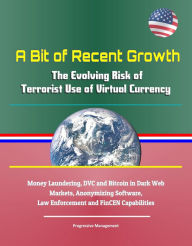Title: A Bit of Recent Growth: The Evolving Risk of Terrorist Use of Virtual Currency - Money Laundering, DVC and Bitcoin in Dark Web Markets, Anonymizing Software, Law Enforcement and FinCEN Capabilities, Author: Progressive Management