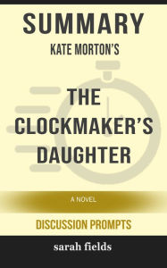 Title: Summary of The Clockmaker's Daughter: A Novel by Kate Morton (Discussion Prompts), Author: Sarah Fields