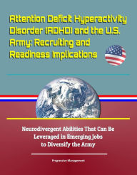 Title: Attention Deficit Hyperactivity Disorder (ADHD) and the U.S. Army: Recruiting and Readiness Implications - Neurodivergent Abilities That Can Be Leveraged in Emerging Jobs to Diversify the Army, Author: Progressive Management