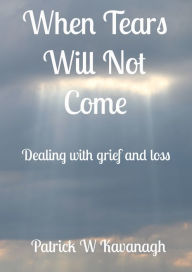 Title: When Tears Will Not Come, Author: Patrick W Kavanagh