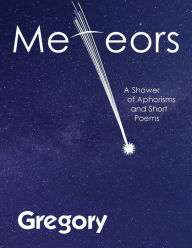 Title: Meteors: A Shower of Aphorisms and Short Poems, Author: Gregory