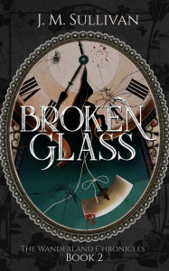 Title: Broken Glass (The Wanderland Chronicles #2), Author: J.M. Sullivan