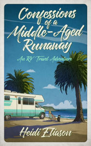 Title: Confessions of a Middle-Aged Runaway: An RV Travel Adventure, Author: Heidi Eliason