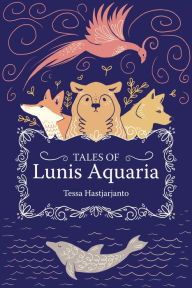 Title: Tales of Lunis Aquaria, Author: Tessa Hastjarjanto