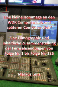 Title: Eine kleine Hommage an den WDR Computerclub und späteren Computer:Club²: Filmographie und inhaltliche Zusammenstellung der Fernsehsendungen, Author: Markus Lenz