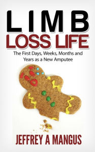 Title: Limb Loss Life- The First Days, Weeks, Months, and Years as a New Amputee, Author: Jeffrey Mangus