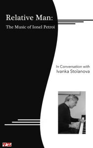 Title: Relative Man: the Music of Ionel Petroi, in Conversation with Ivanka Stoïanova, Author: Ionel Petroi