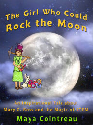 Title: The Girl Who Could Rock the Moon: An Inspirational Tale about Mary G. Ross and the Magic of STEM, Author: Maya Cointreau