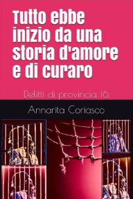 Title: Tutto ebbe inizio da una storia d'amore e di curaro: Delitti di provincia 16, Author: Annarita Coriasco