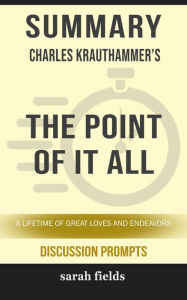 Title: Summary of The Point of It All: A Lifetime of Great Loves and Endeavors by Charles Krauthammer (Discussion Prompts), Author: Sarah Fields