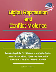 Title: Digital Repression and Conflict Violence: Examination of the Civil Violence Across Indian States - Protests, Riots, Military Operations Show Digital Shutdowns in India Fail to Prevent Violence, Author: Progressive Management