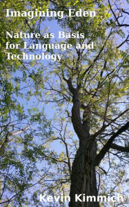 Title: Imagining Eden: Nature as a Basis for Language and Technology, Author: Kevin Kimmich