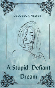 Title: A Stupid, Defiant Dream, Author: Delcesca Newby