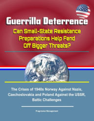 Title: Guerrilla Deterrence: Can Small-State Resistance Preparations Help Fend Off Bigger Threats? The Crises of 1940s Norway Against Nazis, Czechoslovakia and Poland Against the USSR, Baltic Challenges, Author: Progressive Management