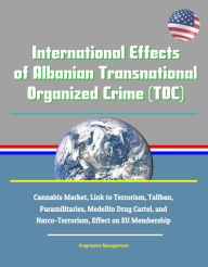 Title: International Effects of Albanian Transnational Organized Crime (TOC) - Cannabis Market, Link to Terrorism, Taliban, Paramilitaries, Medellin Drug Cartel, and Narco-Terrorism, Effect on EU Membership, Author: Progressive Management