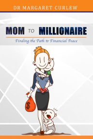 Title: Mom to Millionaire. Finding the Path to Financial Peace, Author: Margaret Curlew