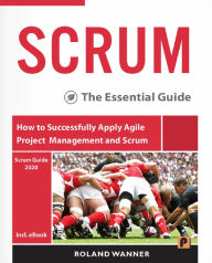 Title: SCRUM: The Essential Guide - How to Successfully Apply Agile Project Management and Scrum, Author: Roland Wanner