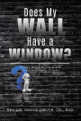 Does My Wall Have A Window?: Living a Hellish Nightmare with Undiagnosed Bipolar Disorder