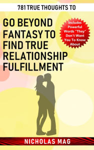 Title: 781 True Thoughts to Go Beyond Fantasy to Find True Relationship Fulfillment, Author: Nicholas Mag