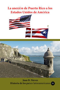 Title: La anexión de Puerto Rico a los Estados Unidos de América, Author: Juan B Nieves