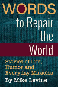 Title: Words to Repair the World: Stories of Life, Humor and Everyday Miracles, Author: Mike Levine