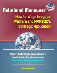 Title: Relational Maneuver: How to Wage Irregular Warfare and MARSOC's Strategic Application - Massive Study With Recommendations to Marine Special Operations Command, History from Vietnam to Afghanistan, Author: Progressive Management