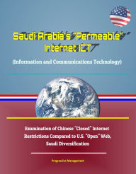 Title: Saudi Arabia's Permeable Internet ICT (Information and Communications Technology) - Examination of Chinese Closed Internet Restrictions Compared to U.S. Open Web, Saudi Diversification, Author: Progressive Management