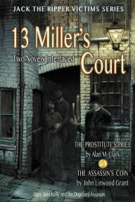 Title: 13 Miller's Court: A Novel of Mary Jane Kelly and the Deptford Assassin, Author: Alan M. Clark