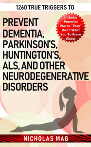 Title: 1260 True Triggers to Prevent Dementia, Parkinson's, Huntington's, Als, and Other Neurodegenerative Disorders, Author: Nicholas Mag