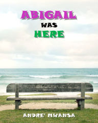 Title: Abigail Was Here, Author: Andre' Mwansa