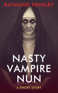 Title: Nasty Vampire Nun: A Short Story, Author: Raymund Hensley