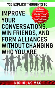 Title: 735 Explicit Thoughts to Improve Your Conversations, Win Friends, and Form Alliances Without Changing Who You Are, Author: Nicholas Mag