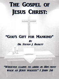 Title: The Gospel of Jesus Christ: God's Gift for Mankind, Author: Dr. Steven J. Bassett