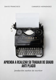 Title: Aprenda a realizar su trabajo de grado anti plagio, Author: David Francisco Camargo Hernández